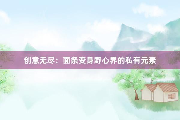 创意无尽：面条变身野心界的私有元素